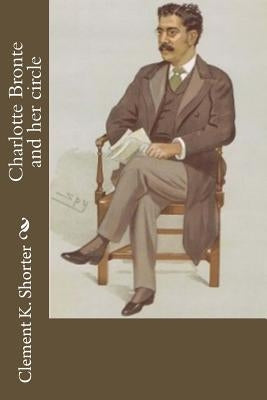 Charlotte Bronte and her circle by Shorter, Clement K.