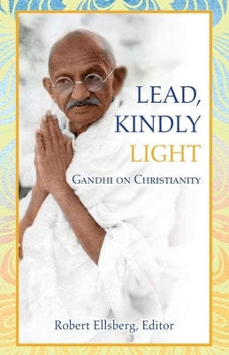 Lead, Kindly Light: Gandhi on Christianity by Ellsberg, Robert