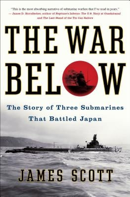 The War Below: The Story of Three Submarines That Battled Japan by Scott, James