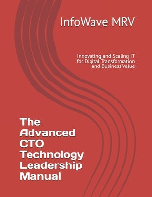 The Advanced CTO Technology Leadership Manual: Innovating and Scaling IT for Digital Transformation and Business Value by Mrv, Infowave