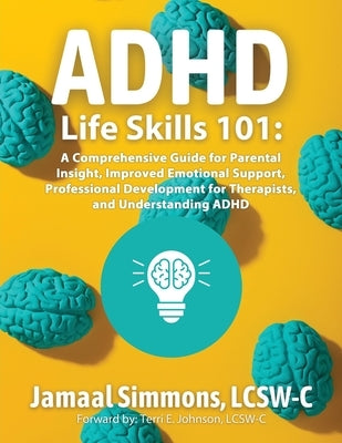 ADHD Life Skills 101: A Comprehensive Guide for Parental Insight, Improved Emotional Support, Professional Development for Therapists, and Understandi by Simmons, Lcsw-C Jamaal M.