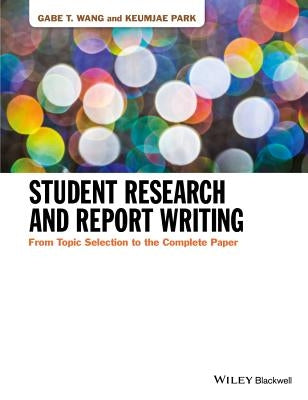 Student Research and Report Writing: From Topic Selection to the Complete Paper by Wang, Gabe T.