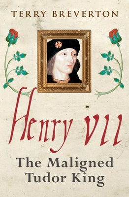 Henry VII: The Maligned Tudor King by Breverton, Terry