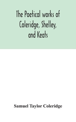 The poetical works of Coleridge, Shelley, and Keats by Taylor Coleridge, Samuel