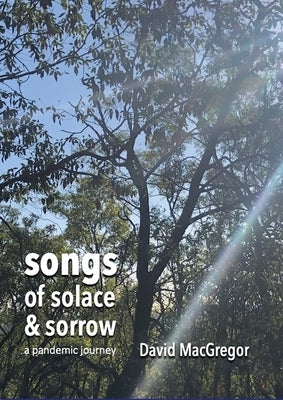 Songs of Solace and Sorrow: a pandemic journey by MacGregor, David