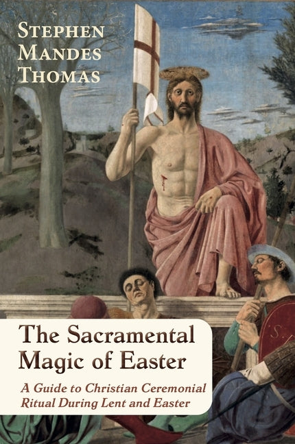 The Sacramental Magic of Easter: A Guide to Christian Ceremonial Ritual During Lent and Easter by Mandes Thomas, Stephen