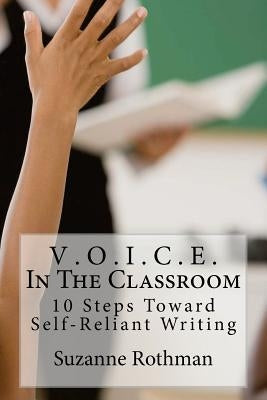 V . O . I . C . E . In The Classroom: 10 Steps Toward Self-Reliant Writing by Rothman, Suzanne