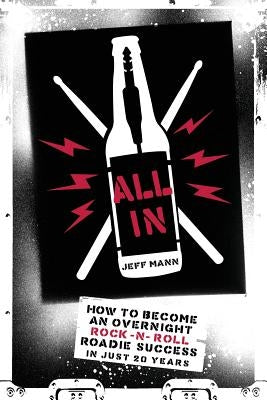 All In: How To Become An Overnight Rock 'n' Roll Roadie Success In Just 20 Years by Mann, Jeff