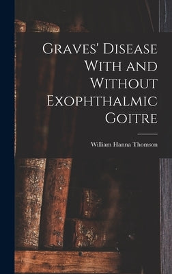 Graves' Disease With and Without Exophthalmic Goitre by Thomson, William Hanna