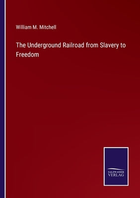 The Underground Railroad from Slavery to Freedom by Mitchell, William M.