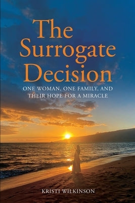 The Surrogate Decision: One Woman, One Family, and Their Hope for a Miracle by Wilkinson, Kristi