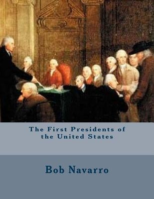 The First Presidents of the United States by Navarro, Bob