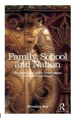 Family, School and Nation: The Child and Literary Constructions in 20th-Century Bengal by Sen, Nivedita