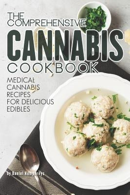 The Comprehensive Cannabis Cookbook: Medical Cannabis Recipes for Delicious Edibles by Humphreys, Daniel