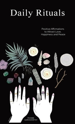Daily Rituals: Positive Affirmations to Attract Love, Happiness and Peace by Garnsworthy, Phoebe