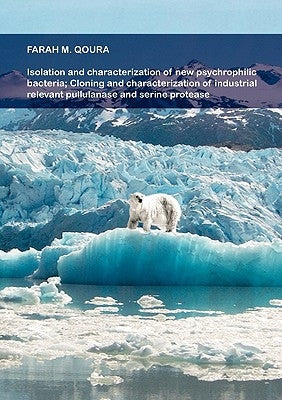 Isolation and characterization of new psychrophilic bacteria; Cloning and characterization of industrial relevant pullulanase and serine protease by Qoura, Farah M.