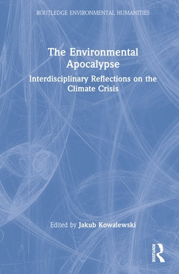 The Environmental Apocalypse: Interdisciplinary Reflections on the Climate Crisis by Kowalewski, Jakub