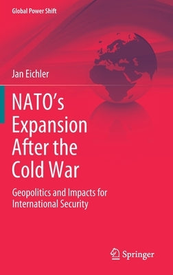 Nato's Expansion After the Cold War: Geopolitics and Impacts for International Security by Eichler, Jan