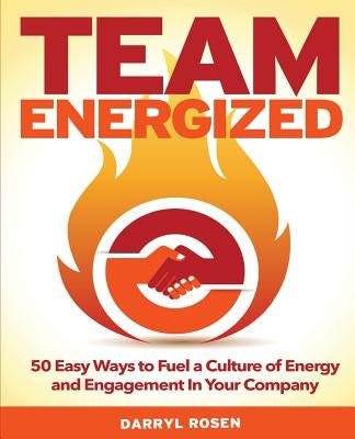 Team Energized!: 50 Easy Ways To Fuel A Culture Of Energy And Engagement In Your Company by Rosen, Darryl