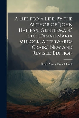 A Life for a Life. By the Author of "John Halifax, Gentleman," etc. [Dinah Maria Mulock, Afterwards Craik.] New and Revised Edition by Craik, Dinah Maria Mulock