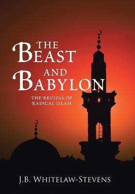 The Beast and Babylon: The Revival of Radical Islam by Whitelaw-Stevens, J. B.
