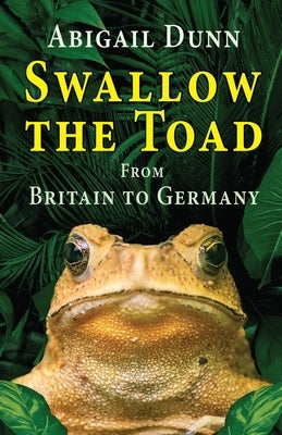 Swallow the Toad: From Britain to Germany by Dunn, Abigail