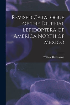 Revised Catalogue of the Diurnal Lepidoptera of America North of Mexico [microform] by Edwards, William H. (William Henry)