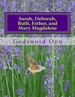 Sarah, Deborah, Ruth, Esther, and Mary Magdalene: The Women of Faith by Onu, Godsword Godswill