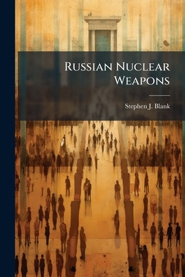 Russian Nuclear Weapons by Blank, Stephen J.
