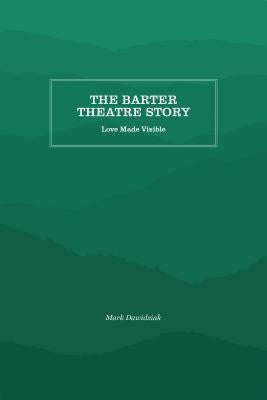 The Barter Theatre Story: Love Made Visible by Dawidziak, Mark