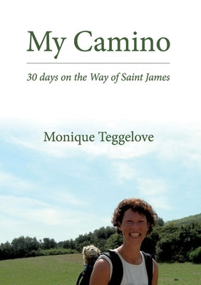 My Camino: 30 days on the Way of Saint James by Teggelove, Monique