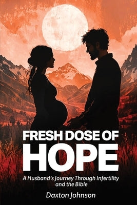 A Fresh Dose of Hope: A Husband's Journey Through Infertility and The Bible by Johnson, Daxton