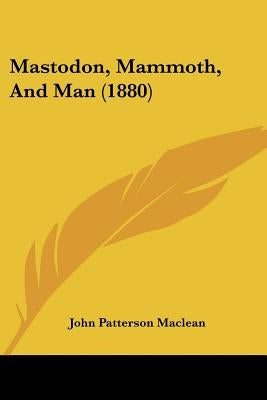 Mastodon, Mammoth, And Man (1880) by MacLean, John Patterson