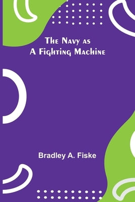 The Navy as a Fighting Machine by A. Fiske, Bradley