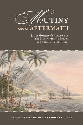 Mutiny and Aftermath: James Morrison's Account of the Mutiny on the Bounty and the Island of Tahiti by Smith, Vanessa