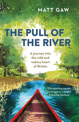 The Pull of the River: A Journey Into the Wild and Watery Heart of Britain by Gaw, Matt