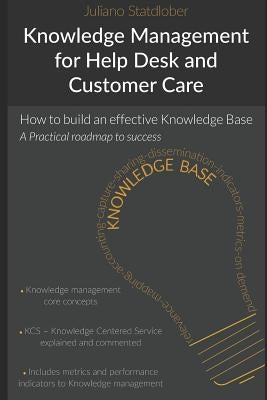 Knowledge Management for Help Desk and Customer Care: How to Build an Effective Knowledge Base - A Roadmap to Success by Statdlober, Juliano
