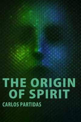 The Origin of Spirit: We Do Not See the Spirit Because It Does Not Contain Electronic Matter by Partidas, Carlos L.