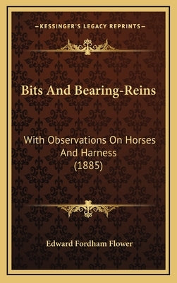 Bits And Bearing-Reins: With Observations On Horses And Harness (1885) by Flower, Edward Fordham