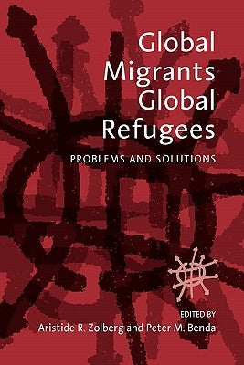 Global Migrants, Global Refugees: Problems and Solutions by Zolberg, Aristide R.