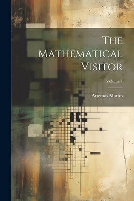 The Mathematical Visitor; Volume 1 by Martin, Artemas