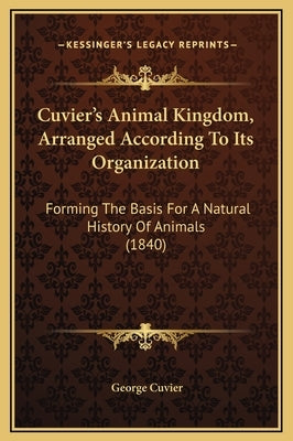 Cuvier's Animal Kingdom, Arranged According To Its Organization: Forming The Basis For A Natural History Of Animals (1840) by Cuvier, George