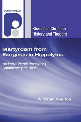 Martyrdom from Exegesis in Hippolytus: An Early Church Presbyter's Commentary on Daniel by Shelton, W. Brian