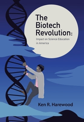 The Biotech Revolution: Impact on Science Education in America by Harewood, Ken R.