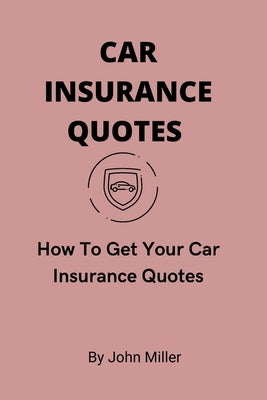 Car Insurance Quotes: How To Get Your Car Insurance Quotes by Miller, John