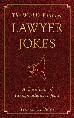 The World's Funniest Lawyer Jokes: A Caseload of Jurisprudential Jests by Price, Steven D.