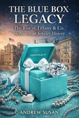 The Blue Box Legacy: The Rise of Tiffany & Co. in American Jewelry History by Susan, Andrew
