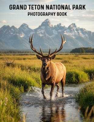 Grand Teton National Park Photography Book: Your Ultimate Visual Journey Through Grand Teton National Park Discover Iconic Vistas by Caleb Northwood