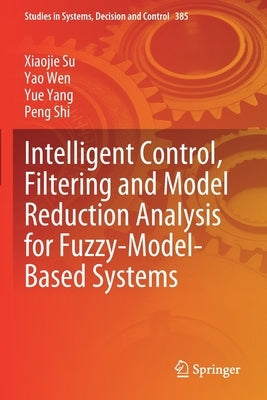 Intelligent Control, Filtering and Model Reduction Analysis for Fuzzy-Model-Based Systems by Su, Xiaojie