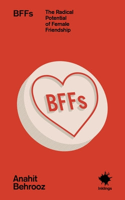 Bffs: The Radical Potential of Female Friendship by Behrooz, Anahit